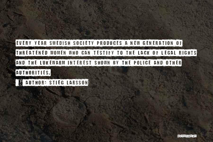 Stieg Larsson Quotes: Every Year Swedish Society Produces A New Generation Of Threatened Women Who Can Testify To The Lack Of Legal Rights