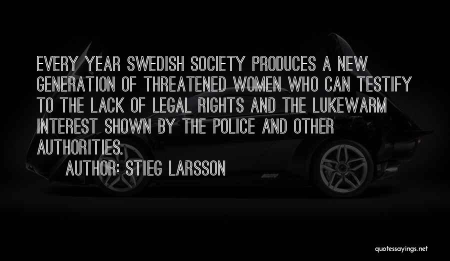 Stieg Larsson Quotes: Every Year Swedish Society Produces A New Generation Of Threatened Women Who Can Testify To The Lack Of Legal Rights