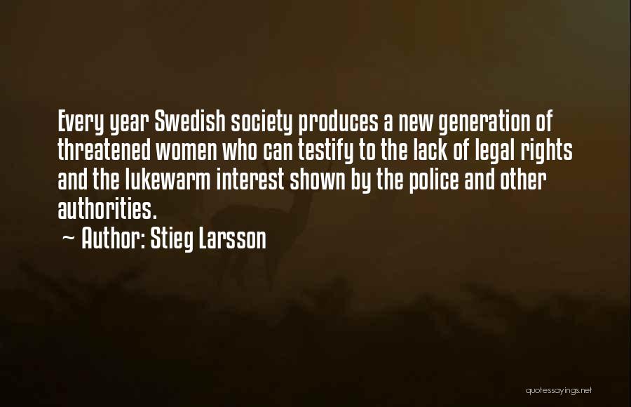 Stieg Larsson Quotes: Every Year Swedish Society Produces A New Generation Of Threatened Women Who Can Testify To The Lack Of Legal Rights