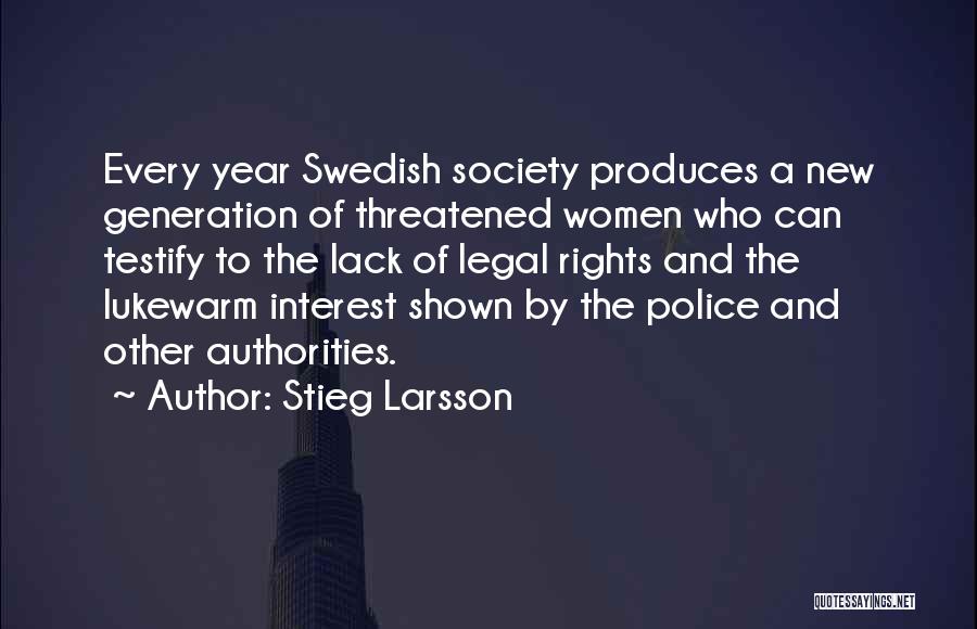 Stieg Larsson Quotes: Every Year Swedish Society Produces A New Generation Of Threatened Women Who Can Testify To The Lack Of Legal Rights