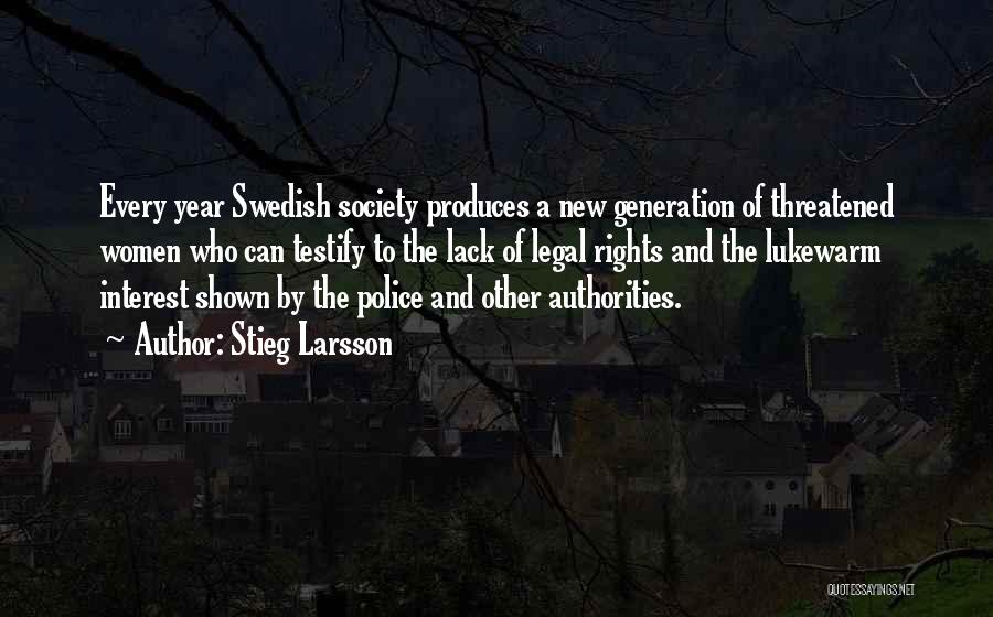 Stieg Larsson Quotes: Every Year Swedish Society Produces A New Generation Of Threatened Women Who Can Testify To The Lack Of Legal Rights