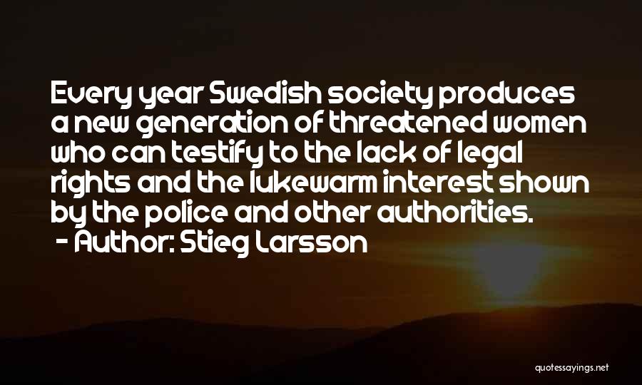 Stieg Larsson Quotes: Every Year Swedish Society Produces A New Generation Of Threatened Women Who Can Testify To The Lack Of Legal Rights