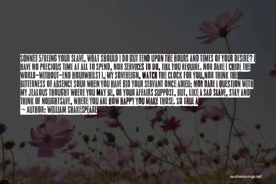 William Shakespeare Quotes: Sonnet 57being Your Slave, What Should I Do But Tend Upon The Hours And Times Of Your Desire? I Have