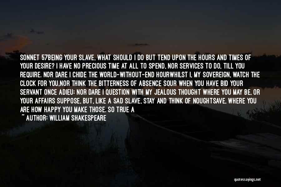 William Shakespeare Quotes: Sonnet 57being Your Slave, What Should I Do But Tend Upon The Hours And Times Of Your Desire? I Have