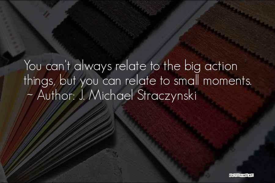 J. Michael Straczynski Quotes: You Can't Always Relate To The Big Action Things, But You Can Relate To Small Moments.