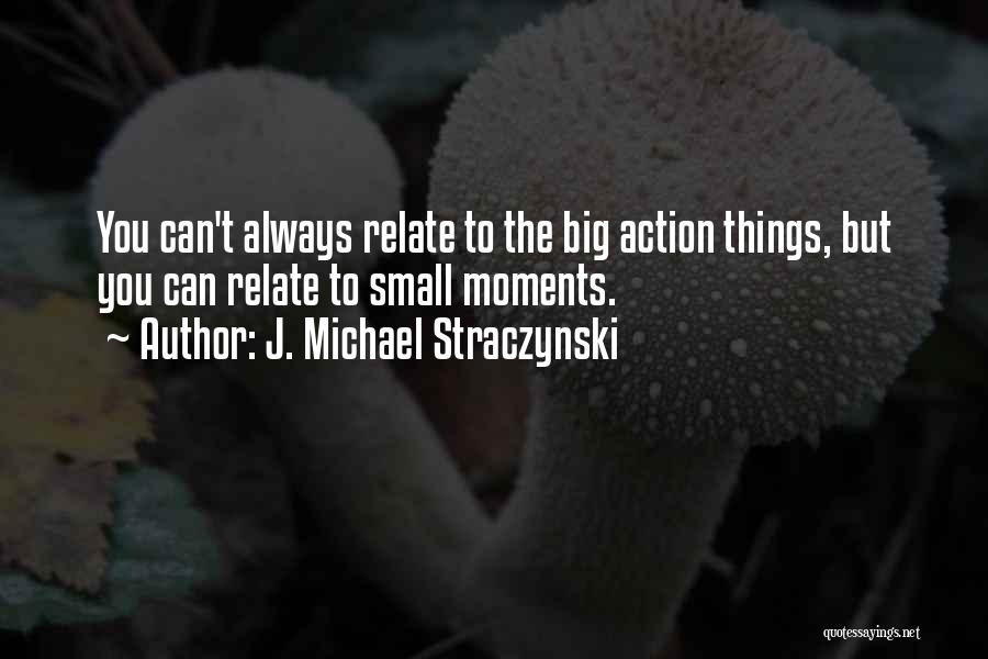 J. Michael Straczynski Quotes: You Can't Always Relate To The Big Action Things, But You Can Relate To Small Moments.