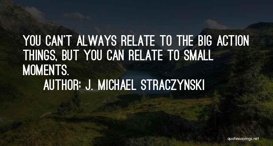 J. Michael Straczynski Quotes: You Can't Always Relate To The Big Action Things, But You Can Relate To Small Moments.