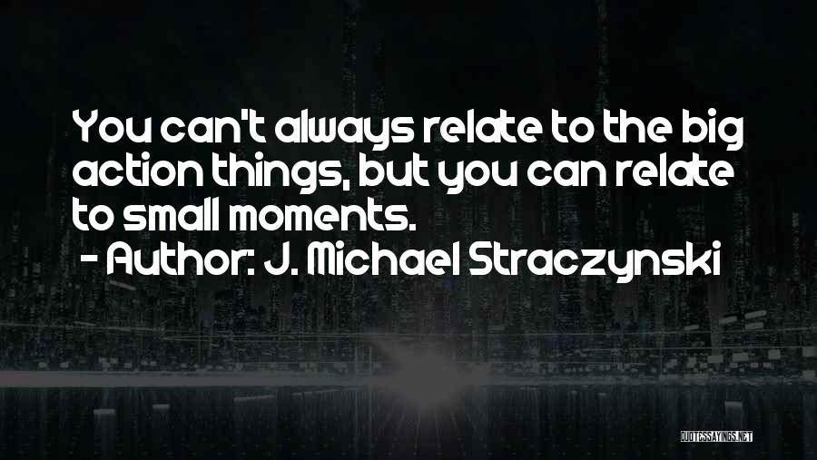 J. Michael Straczynski Quotes: You Can't Always Relate To The Big Action Things, But You Can Relate To Small Moments.