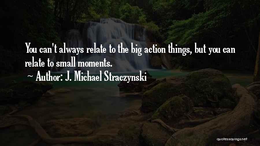 J. Michael Straczynski Quotes: You Can't Always Relate To The Big Action Things, But You Can Relate To Small Moments.