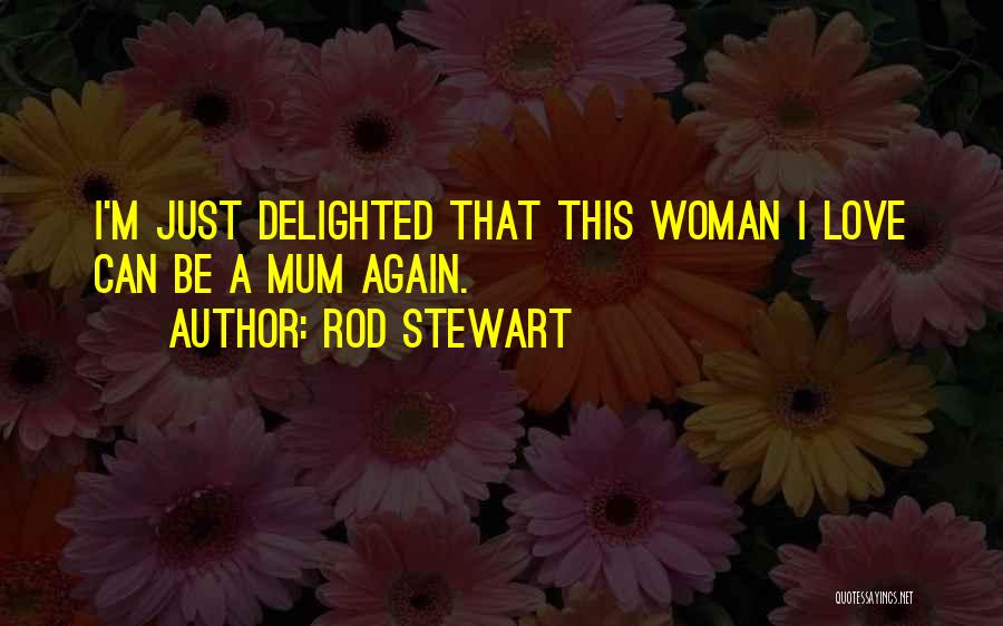 Rod Stewart Quotes: I'm Just Delighted That This Woman I Love Can Be A Mum Again.