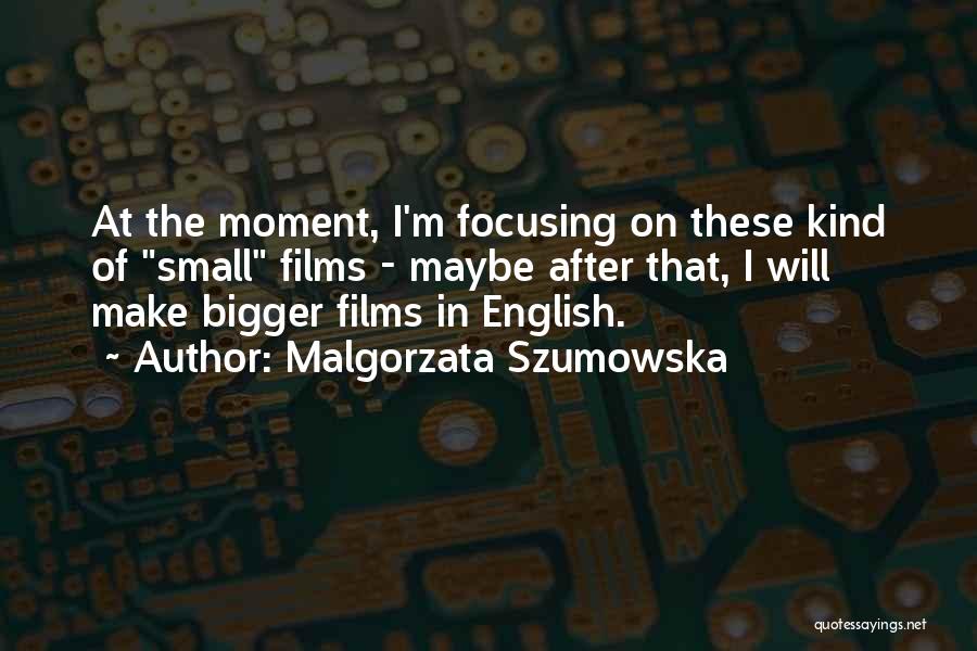 Malgorzata Szumowska Quotes: At The Moment, I'm Focusing On These Kind Of Small Films - Maybe After That, I Will Make Bigger Films