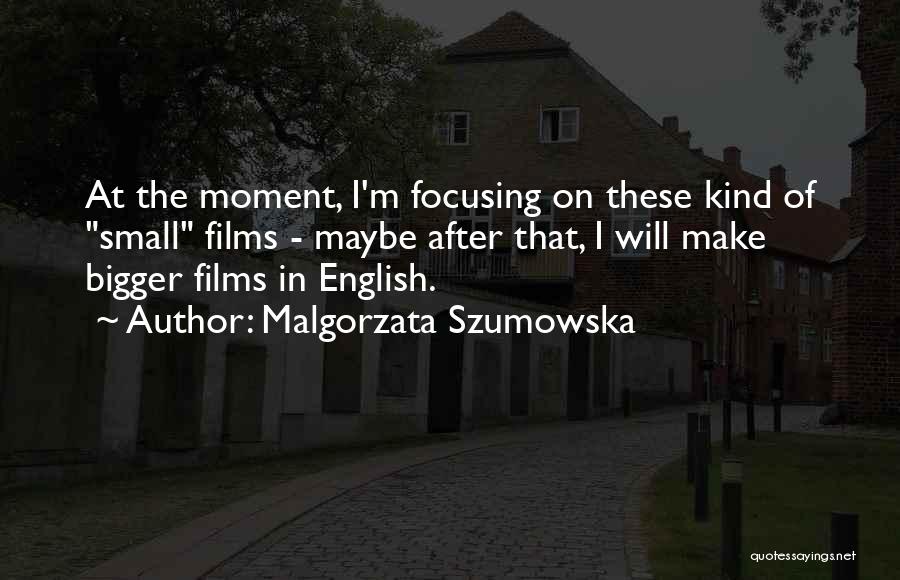 Malgorzata Szumowska Quotes: At The Moment, I'm Focusing On These Kind Of Small Films - Maybe After That, I Will Make Bigger Films