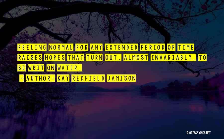 Kay Redfield Jamison Quotes: Feeling Normal For Any Extended Period Of Time Raises Hopes That Turn Out, Almost Invariably, To Be Writ On Water.