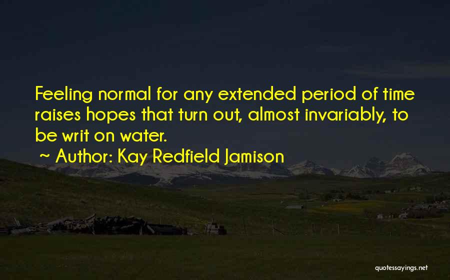 Kay Redfield Jamison Quotes: Feeling Normal For Any Extended Period Of Time Raises Hopes That Turn Out, Almost Invariably, To Be Writ On Water.