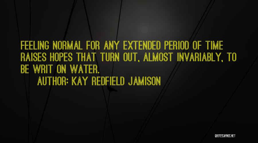 Kay Redfield Jamison Quotes: Feeling Normal For Any Extended Period Of Time Raises Hopes That Turn Out, Almost Invariably, To Be Writ On Water.