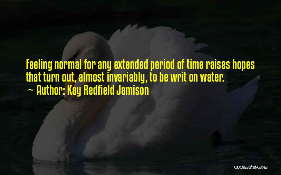 Kay Redfield Jamison Quotes: Feeling Normal For Any Extended Period Of Time Raises Hopes That Turn Out, Almost Invariably, To Be Writ On Water.