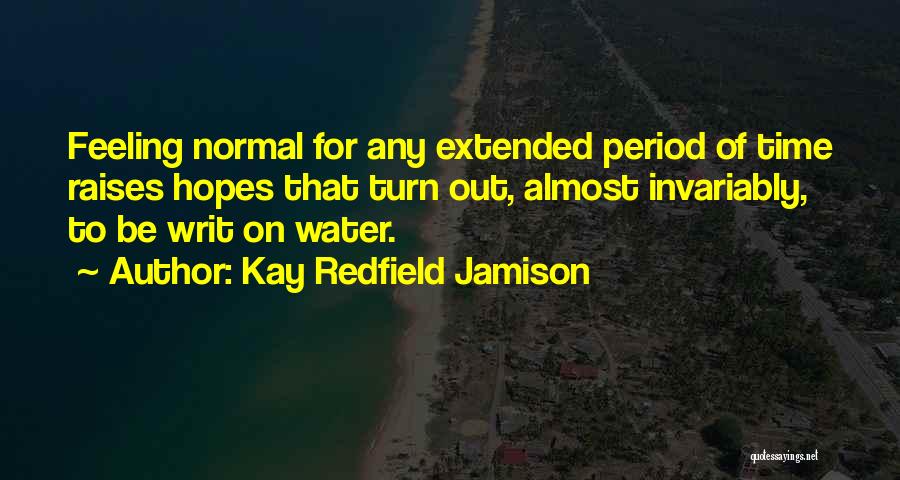 Kay Redfield Jamison Quotes: Feeling Normal For Any Extended Period Of Time Raises Hopes That Turn Out, Almost Invariably, To Be Writ On Water.