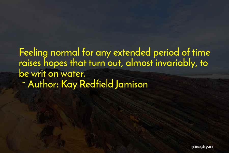 Kay Redfield Jamison Quotes: Feeling Normal For Any Extended Period Of Time Raises Hopes That Turn Out, Almost Invariably, To Be Writ On Water.