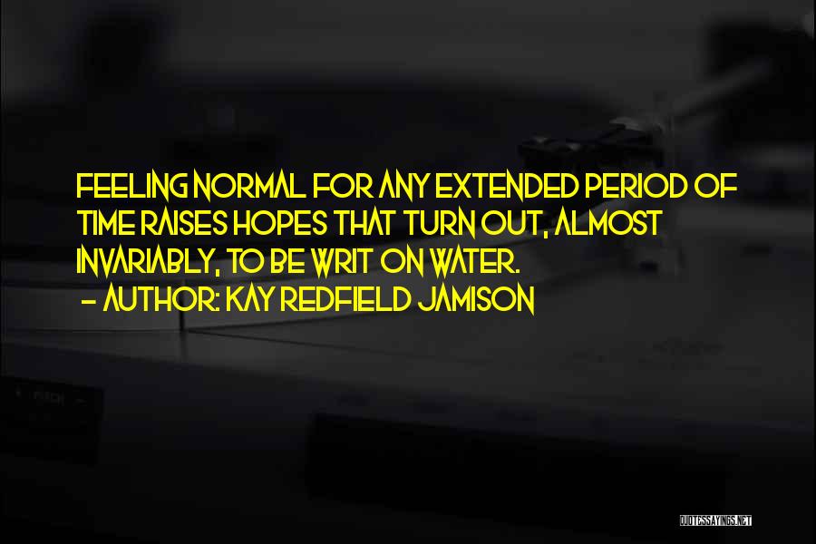 Kay Redfield Jamison Quotes: Feeling Normal For Any Extended Period Of Time Raises Hopes That Turn Out, Almost Invariably, To Be Writ On Water.