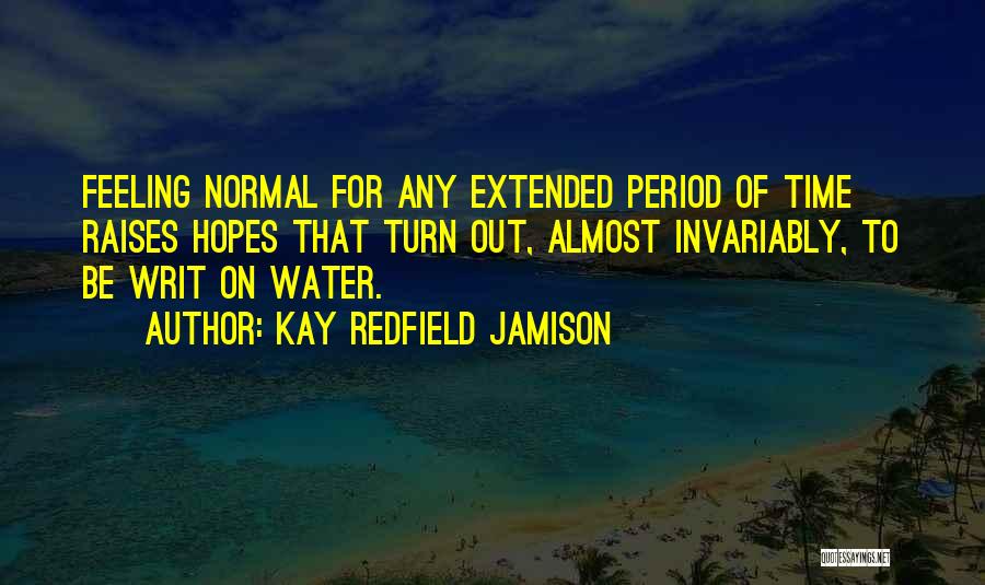 Kay Redfield Jamison Quotes: Feeling Normal For Any Extended Period Of Time Raises Hopes That Turn Out, Almost Invariably, To Be Writ On Water.