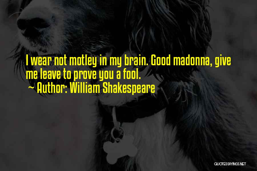 William Shakespeare Quotes: I Wear Not Motley In My Brain. Good Madonna, Give Me Leave To Prove You A Fool.