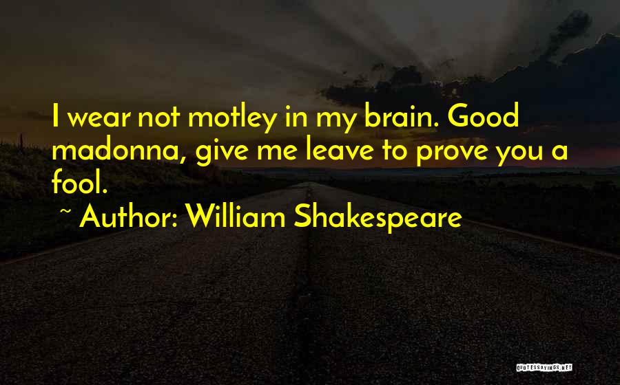 William Shakespeare Quotes: I Wear Not Motley In My Brain. Good Madonna, Give Me Leave To Prove You A Fool.