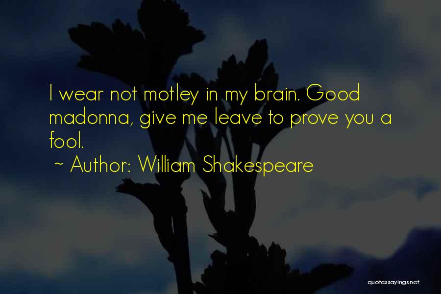 William Shakespeare Quotes: I Wear Not Motley In My Brain. Good Madonna, Give Me Leave To Prove You A Fool.