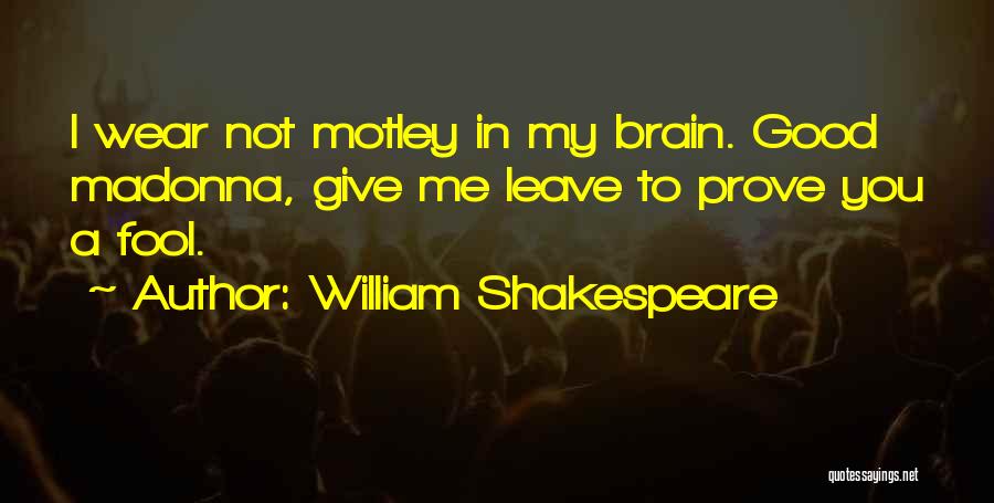 William Shakespeare Quotes: I Wear Not Motley In My Brain. Good Madonna, Give Me Leave To Prove You A Fool.
