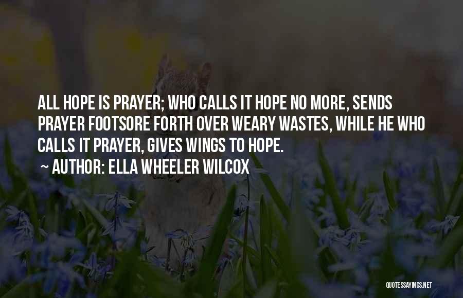Ella Wheeler Wilcox Quotes: All Hope Is Prayer; Who Calls It Hope No More, Sends Prayer Footsore Forth Over Weary Wastes, While He Who