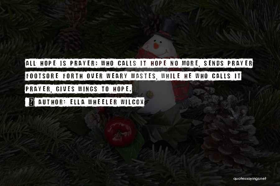 Ella Wheeler Wilcox Quotes: All Hope Is Prayer; Who Calls It Hope No More, Sends Prayer Footsore Forth Over Weary Wastes, While He Who
