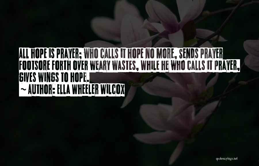 Ella Wheeler Wilcox Quotes: All Hope Is Prayer; Who Calls It Hope No More, Sends Prayer Footsore Forth Over Weary Wastes, While He Who