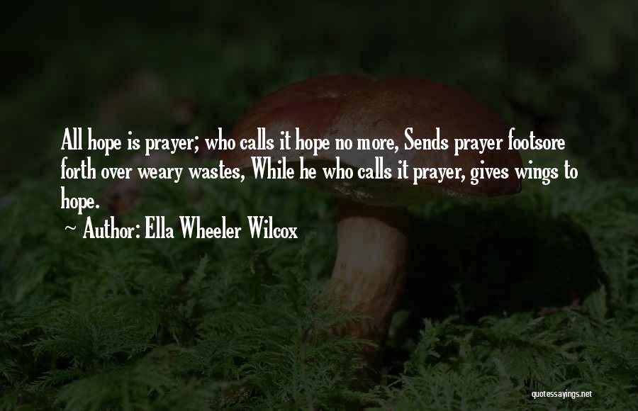 Ella Wheeler Wilcox Quotes: All Hope Is Prayer; Who Calls It Hope No More, Sends Prayer Footsore Forth Over Weary Wastes, While He Who