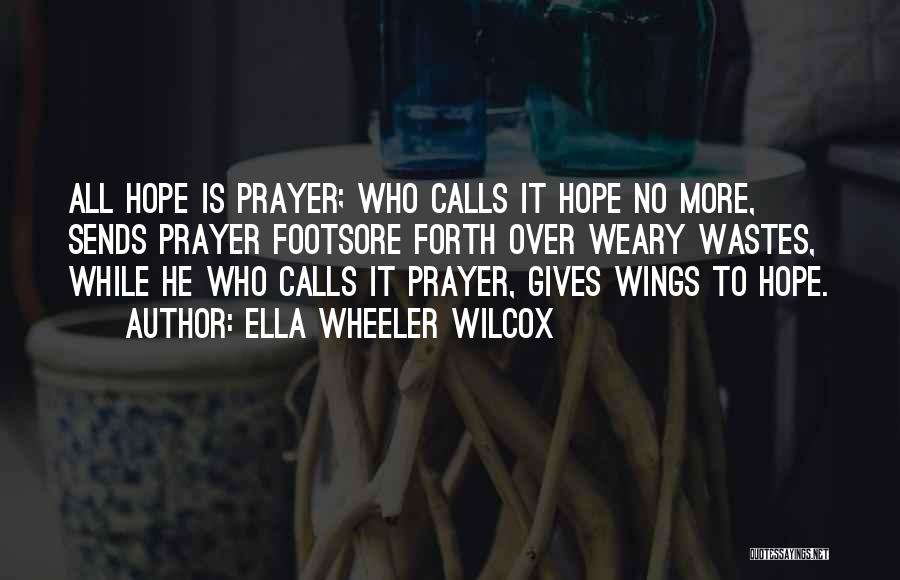 Ella Wheeler Wilcox Quotes: All Hope Is Prayer; Who Calls It Hope No More, Sends Prayer Footsore Forth Over Weary Wastes, While He Who