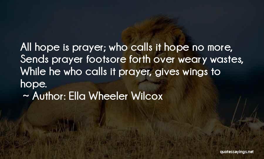 Ella Wheeler Wilcox Quotes: All Hope Is Prayer; Who Calls It Hope No More, Sends Prayer Footsore Forth Over Weary Wastes, While He Who