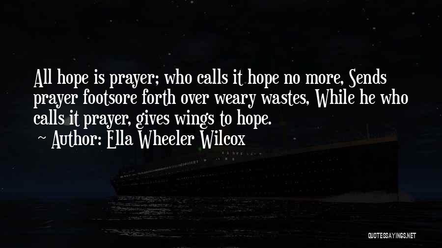 Ella Wheeler Wilcox Quotes: All Hope Is Prayer; Who Calls It Hope No More, Sends Prayer Footsore Forth Over Weary Wastes, While He Who