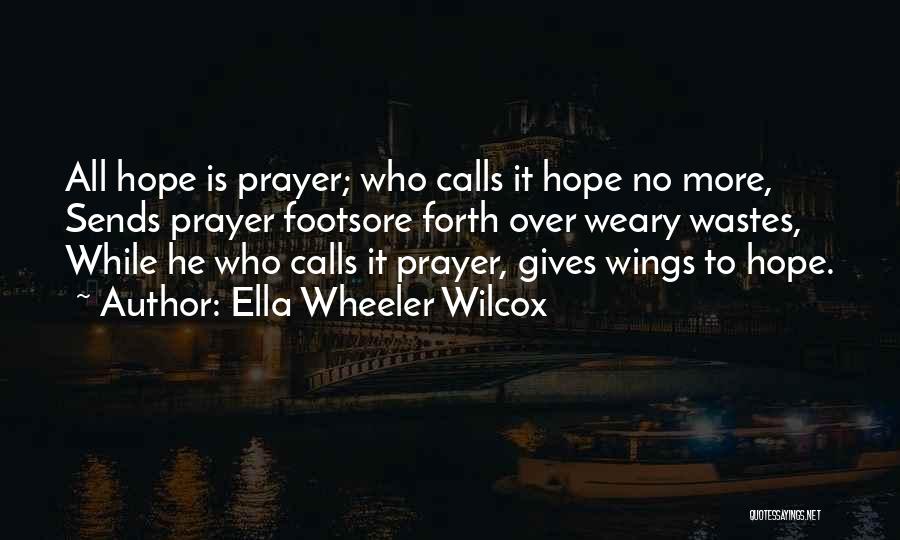 Ella Wheeler Wilcox Quotes: All Hope Is Prayer; Who Calls It Hope No More, Sends Prayer Footsore Forth Over Weary Wastes, While He Who