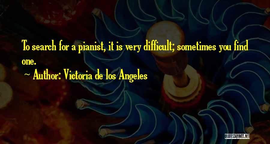 Victoria De Los Angeles Quotes: To Search For A Pianist, It Is Very Difficult; Sometimes You Find One.