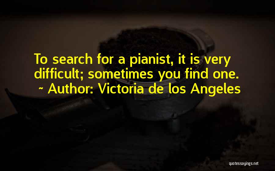 Victoria De Los Angeles Quotes: To Search For A Pianist, It Is Very Difficult; Sometimes You Find One.