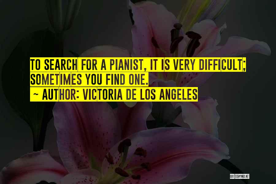 Victoria De Los Angeles Quotes: To Search For A Pianist, It Is Very Difficult; Sometimes You Find One.