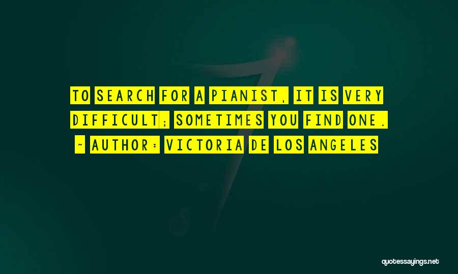 Victoria De Los Angeles Quotes: To Search For A Pianist, It Is Very Difficult; Sometimes You Find One.