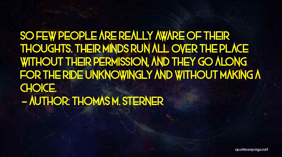 Thomas M. Sterner Quotes: So Few People Are Really Aware Of Their Thoughts. Their Minds Run All Over The Place Without Their Permission, And