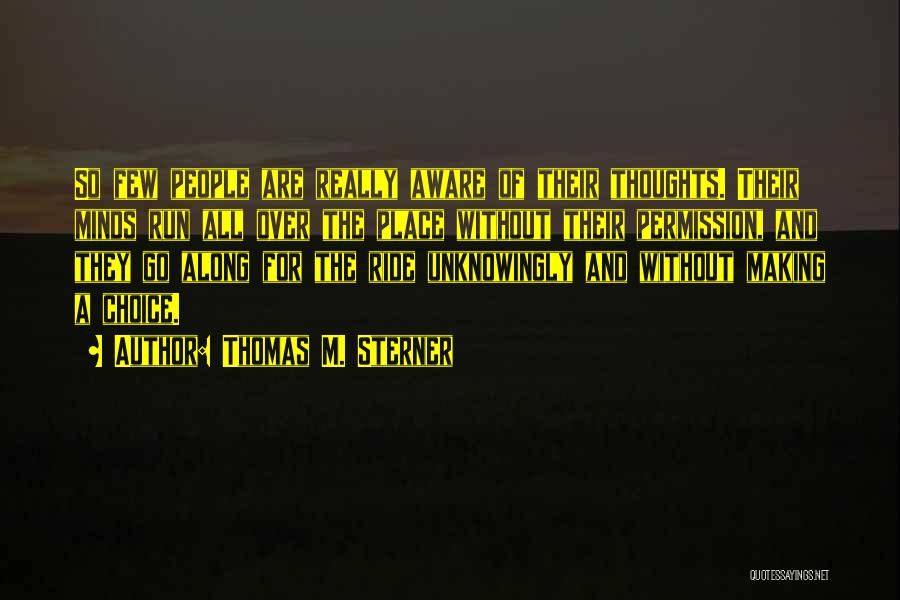 Thomas M. Sterner Quotes: So Few People Are Really Aware Of Their Thoughts. Their Minds Run All Over The Place Without Their Permission, And