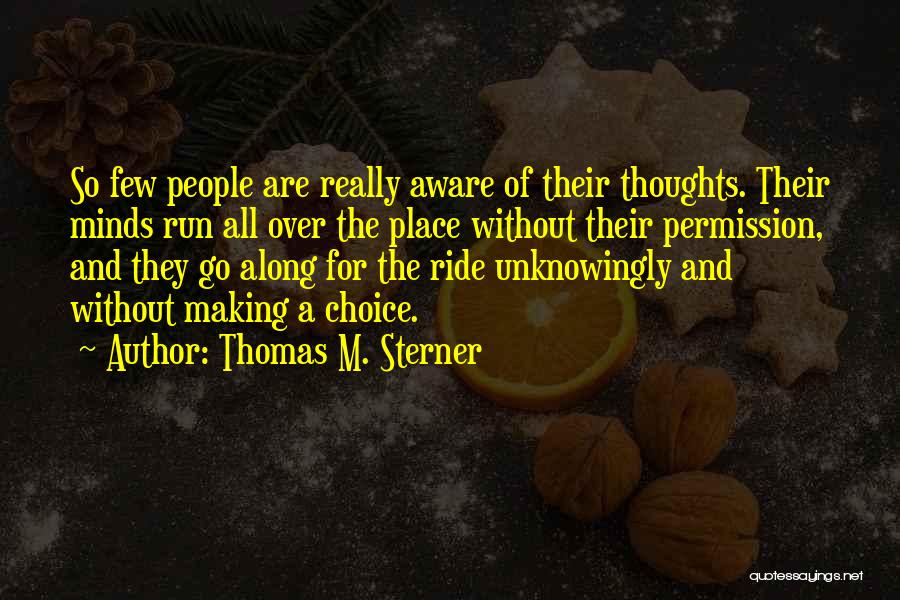 Thomas M. Sterner Quotes: So Few People Are Really Aware Of Their Thoughts. Their Minds Run All Over The Place Without Their Permission, And