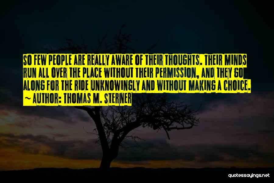 Thomas M. Sterner Quotes: So Few People Are Really Aware Of Their Thoughts. Their Minds Run All Over The Place Without Their Permission, And