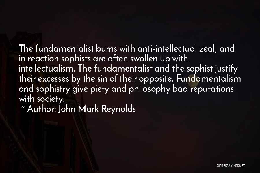 John Mark Reynolds Quotes: The Fundamentalist Burns With Anti-intellectual Zeal, And In Reaction Sophists Are Often Swollen Up With Intellectualism. The Fundamentalist And The