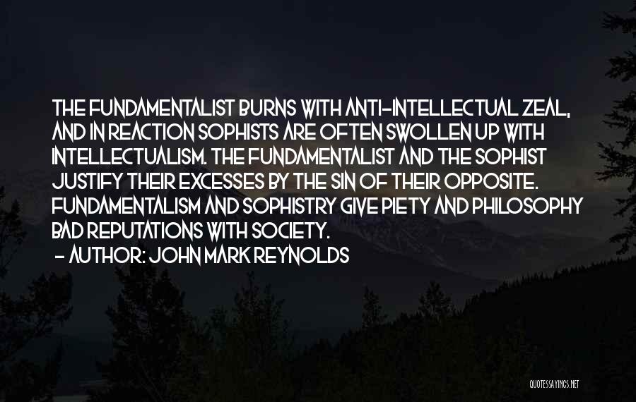 John Mark Reynolds Quotes: The Fundamentalist Burns With Anti-intellectual Zeal, And In Reaction Sophists Are Often Swollen Up With Intellectualism. The Fundamentalist And The