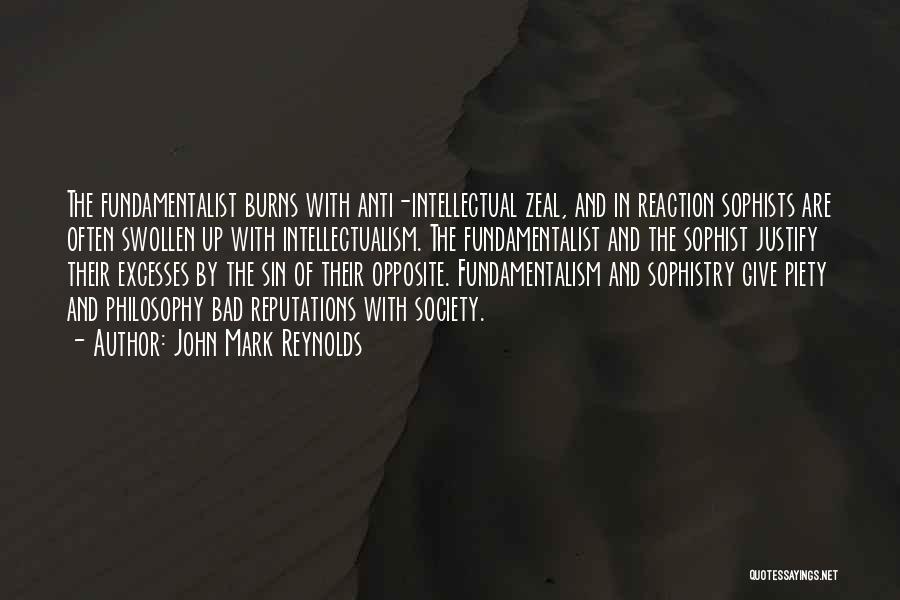 John Mark Reynolds Quotes: The Fundamentalist Burns With Anti-intellectual Zeal, And In Reaction Sophists Are Often Swollen Up With Intellectualism. The Fundamentalist And The