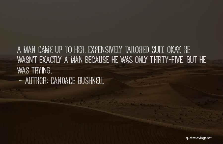 Candace Bushnell Quotes: A Man Came Up To Her. Expensively Tailored Suit. Okay, He Wasn't Exactly A Man Because He Was Only Thirty-five.
