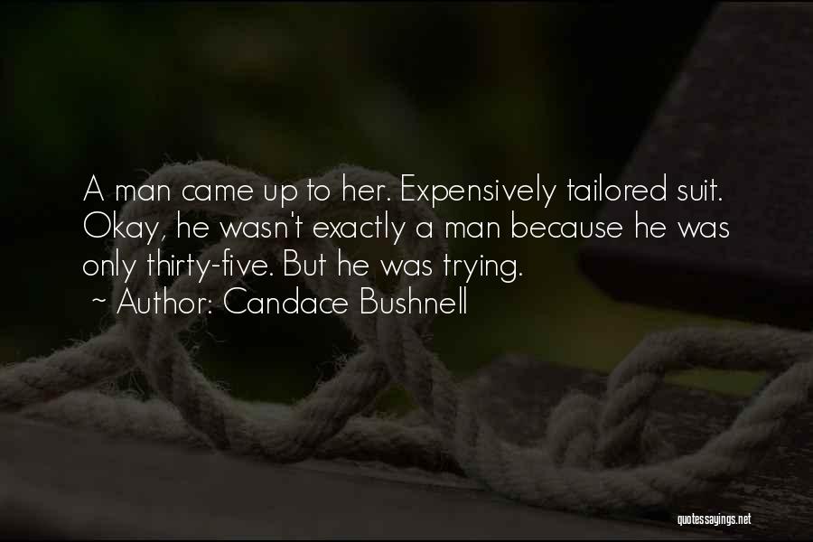 Candace Bushnell Quotes: A Man Came Up To Her. Expensively Tailored Suit. Okay, He Wasn't Exactly A Man Because He Was Only Thirty-five.