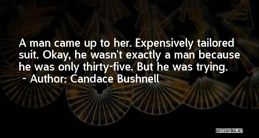 Candace Bushnell Quotes: A Man Came Up To Her. Expensively Tailored Suit. Okay, He Wasn't Exactly A Man Because He Was Only Thirty-five.